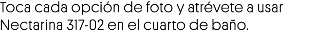 Toca cada opción de foto y atrévete a usar Nectarina 317-02 en el cuarto de baño 