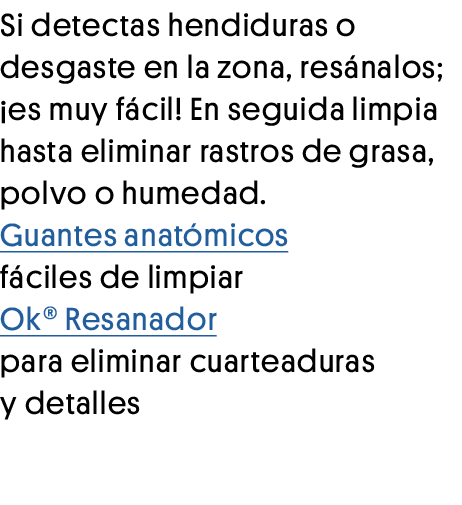 Si detectas hendiduras o desgaste en la zona, resánalos;  es muy fácil  En seguida limpia hasta eliminar rastros de g   