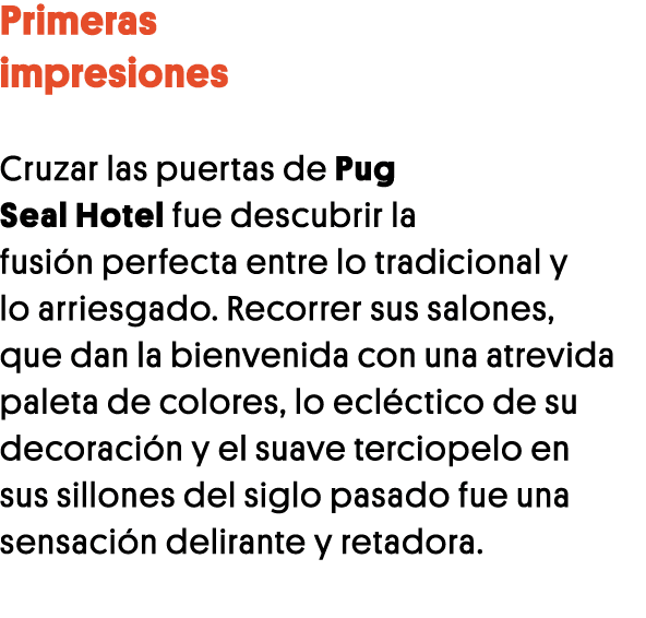 Primeras impresiones Cruzar las puertas de Pug Seal Hotel fue descubrir la fusión perfecta entre lo tradicional y lo    