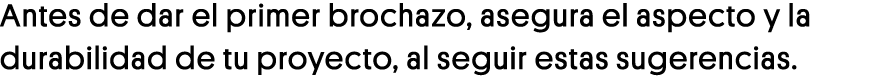 Antes de dar el primer brochazo, asegura el aspecto y la durabilidad de tu proyecto, al seguir estas sugerencias 