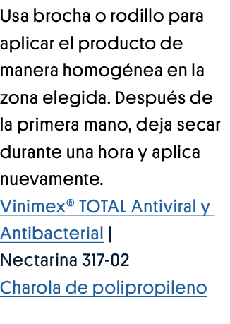 Usa brocha o rodillo para aplicar el producto de manera homogénea en la zona elegida  Después de la primera mano, dej   