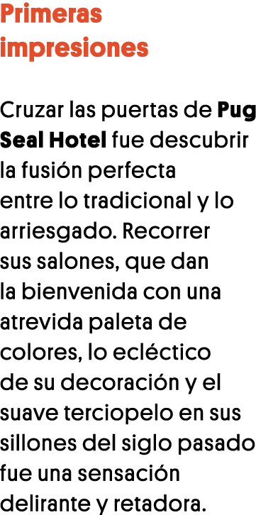 Primeras impresiones Cruzar las puertas de Pug Seal Hotel fue descubrir la fusión perfecta entre lo tradicional y lo    