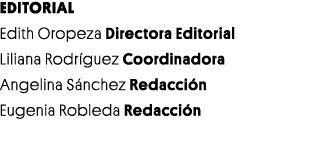 EDITORIAL Edith Oropeza Directora Editorial Liliana Rodríguez Coordinadora Angelina Sánchez Redacción Eugenia Robleda   