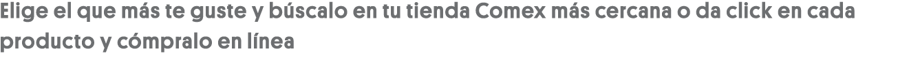Elige el que más te guste y búscalo en tu tienda Comex más cercana o da click en cada producto y cómpralo en línea