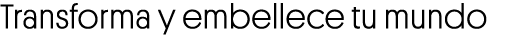 Transforma y embellece tu mundo 