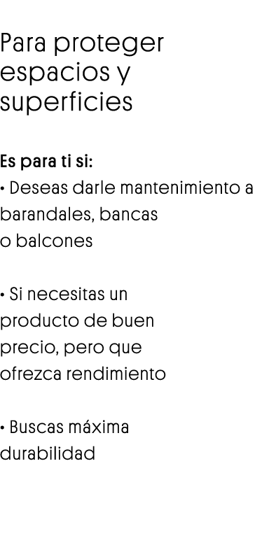 Esmalte Velmar Para proteger espacios y superficies Es para ti si:   Deseas darle mantenimiento a barandales, bancas    