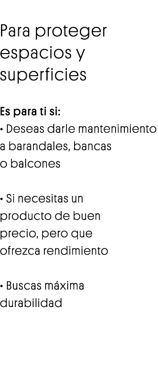 Esmalte Velmar Para proteger espacios y superficies Es para ti si:   Deseas darle mantenimiento a barandales, bancas    