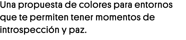 Una propuesta de colores para entornos que te permiten tener momentos de introspección y paz 