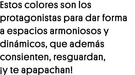 Estos colores son los protagonistas para dar forma a espacios armoniosos y dinámicos, que además consienten, resguard   